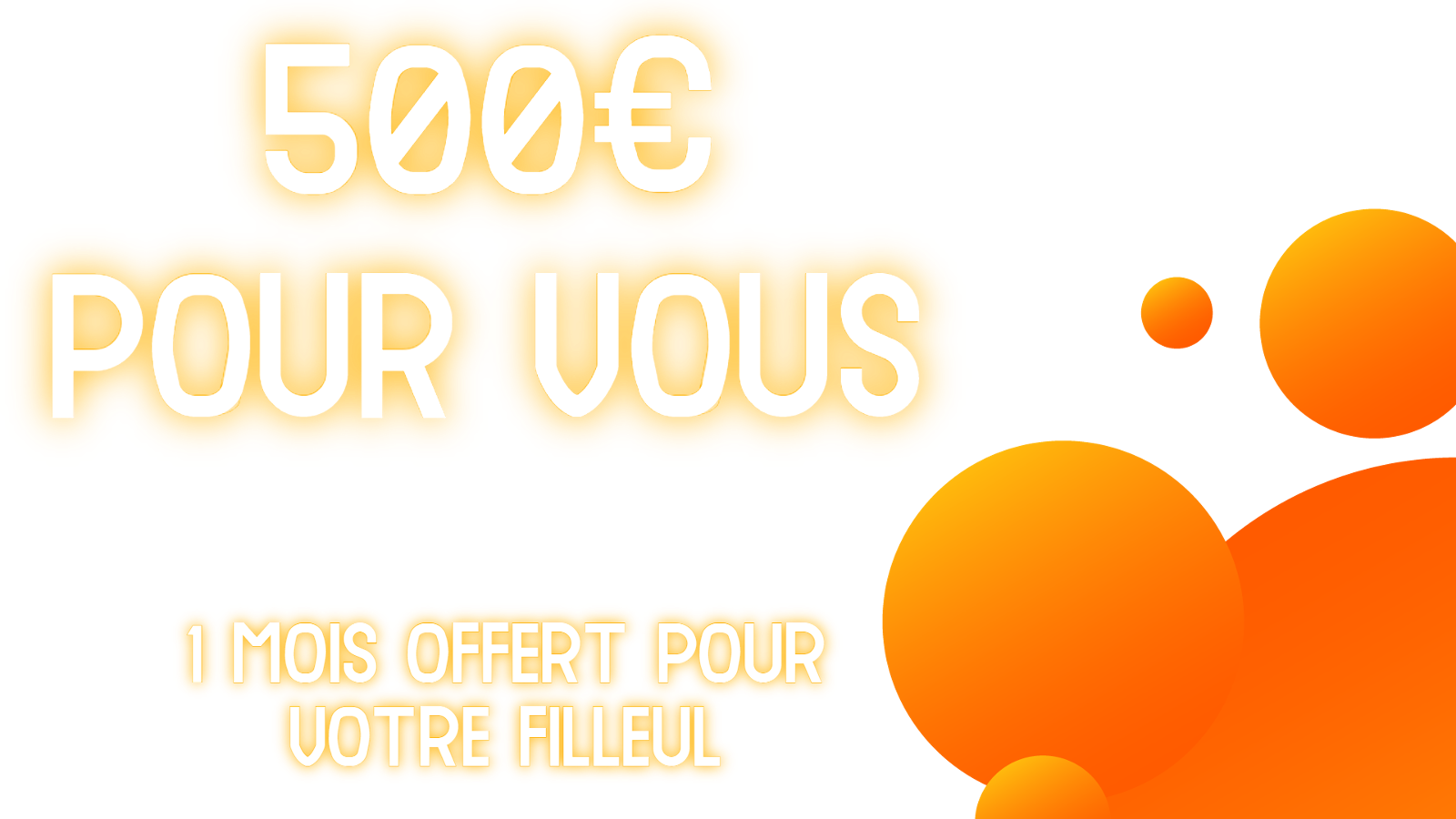 500€ pour vous, 1 mois offert pour votre filleul